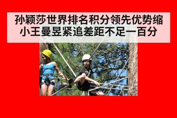 孙颖莎世界排名积分领先优势缩小王曼昱紧追差距不足一百分