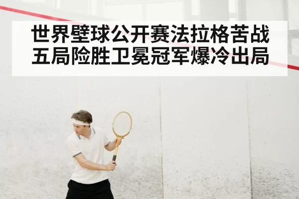 世界壁球公开赛法拉格苦战五局险胜卫冕冠军爆冷出局