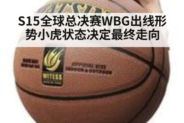 S15全球总决赛WBG出线形势小虎状态决定最终走向