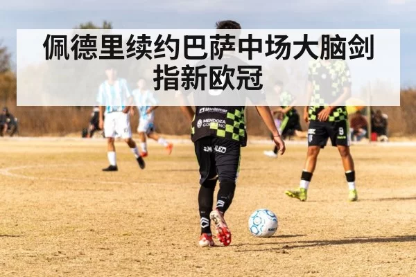 佩德里续约巴萨中场大脑剑指新欧冠